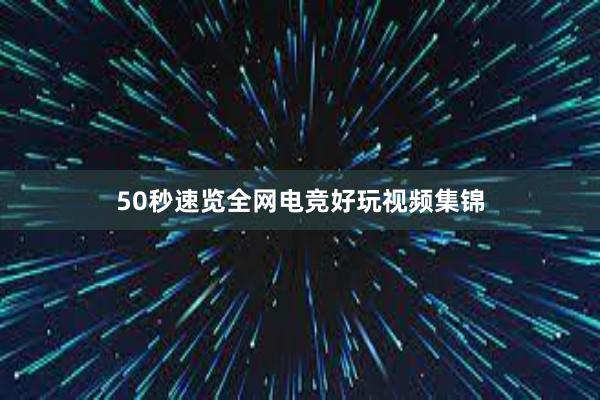 50秒速览全网电竞好玩视频集锦