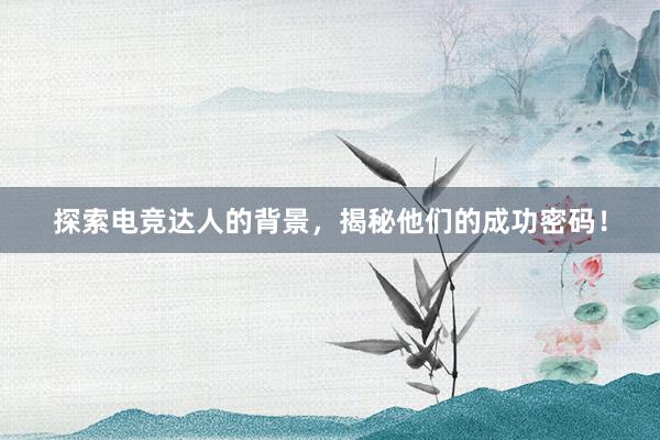 探索电竞达人的背景，揭秘他们的成功密码！