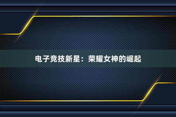 电子竞技新星：荣耀女神的崛起