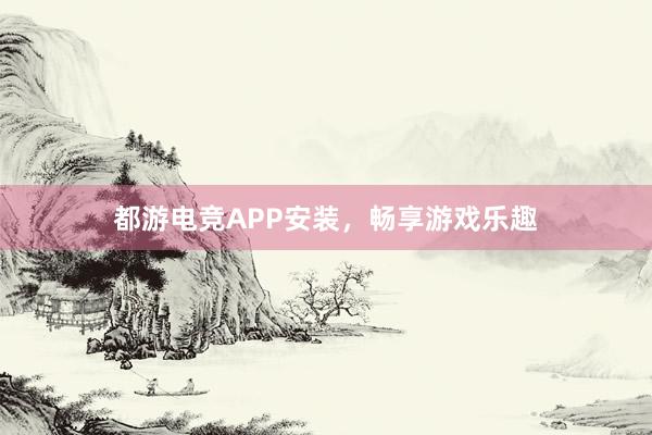 都游电竞APP安装，畅享游戏乐趣