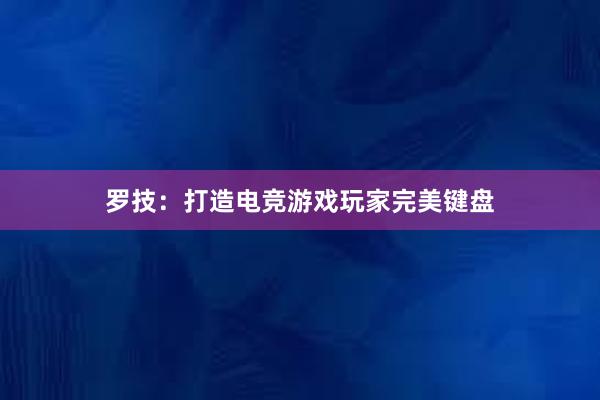 罗技：打造电竞游戏玩家完美键盘