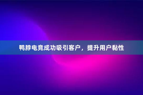 鸭脖电竞成功吸引客户，提升用户黏性